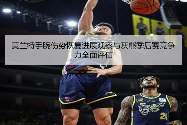 莫兰特手腕伤势恢复进展观察与灰熊季后赛竞争力全面评估
