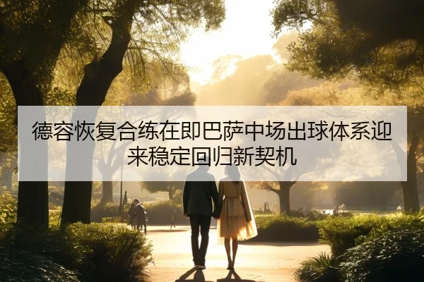 德容恢复合练在即巴萨中场出球体系迎来稳定回归新契机