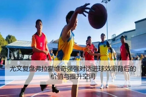 尤文复盘弗拉霍维奇强强对话进球效率背后的价值与提升空间
