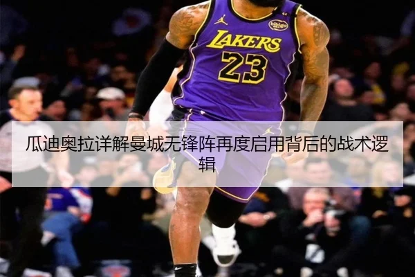 瓜迪奥拉详解曼城无锋阵再度启用背后的战术逻辑