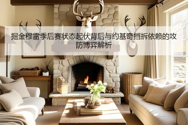 掘金穆雷季后赛状态起伏背后与约基奇挡拆依赖的攻防博弈解析
