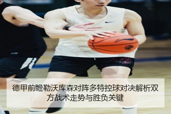 德甲前瞻勒沃库森对阵多特控球对决解析双方战术走势与胜负关键