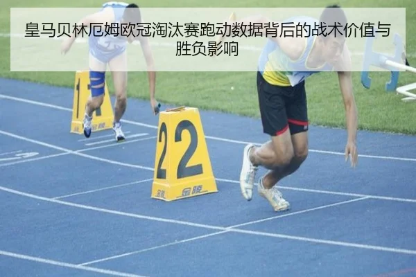 皇马贝林厄姆欧冠淘汰赛跑动数据背后的战术价值与胜负影响