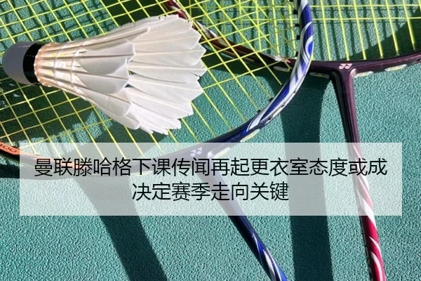 曼联滕哈格下课传闻再起更衣室态度或成决定赛季走向关键