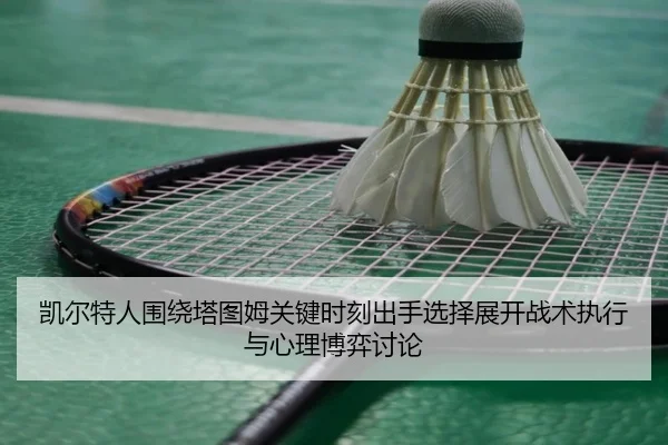 凯尔特人围绕塔图姆关键时刻出手选择展开战术执行与心理博弈讨论