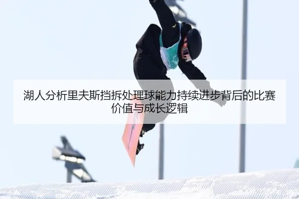 湖人分析里夫斯挡拆处理球能力持续进步背后的比赛价值与成长逻辑