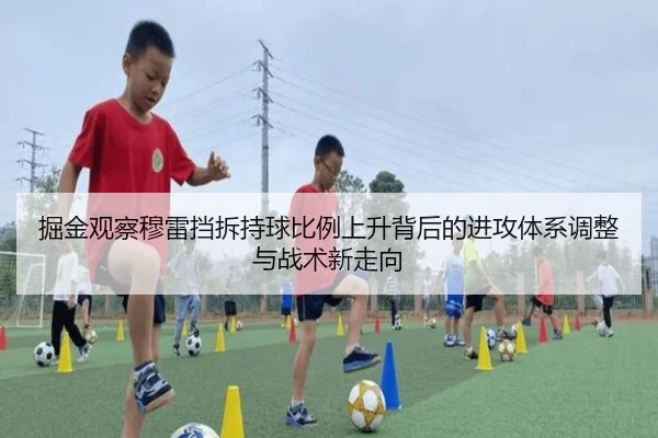 掘金观察穆雷挡拆持球比例上升背后的进攻体系调整与战术新走向