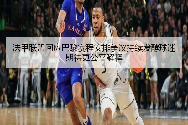 法甲联盟回应巴黎赛程安排争议持续发酵球迷期待更公平解释